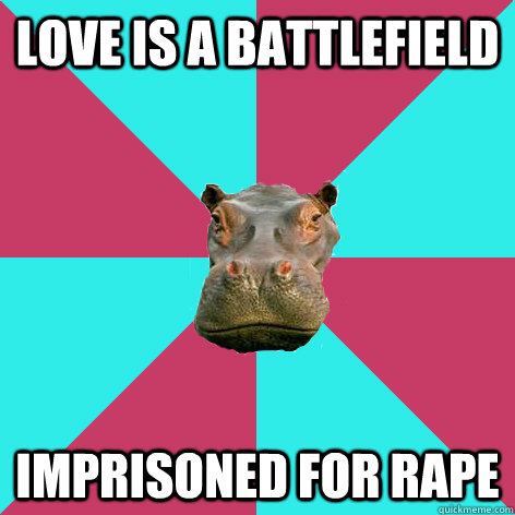 Love is a battlefield Imprisoned for rape - Love is a battlefield Imprisoned for rape  Hypocritical Hippo