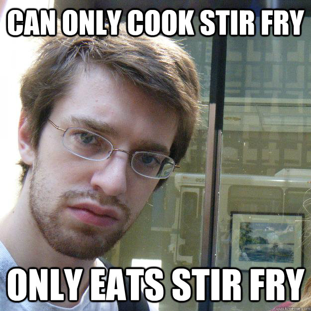 can only cook stir fry only eats stir fry - can only cook stir fry only eats stir fry  Awkward roommate