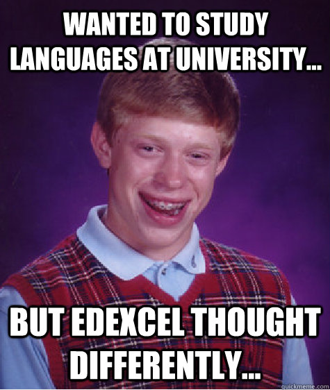 Wanted to study languages at university... but edexcel thought differently...  Bad Luck Brian