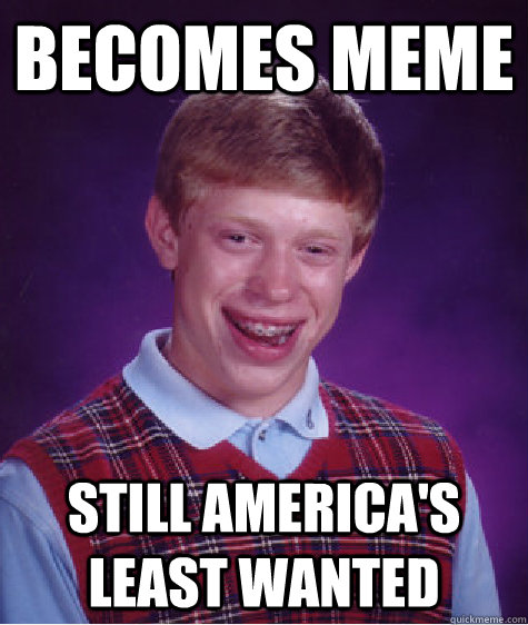 becomes meme still america's least wanted  Bad Luck Brian