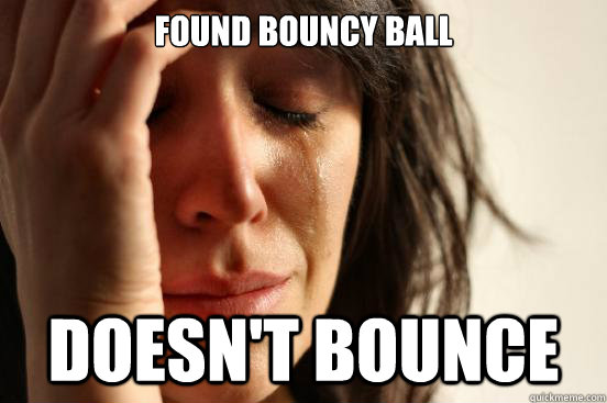 Found Bouncy Ball  Doesn't Bounce   First World Problems