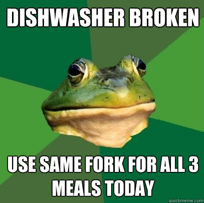 Dishwasher broken use same fork for all 3 meals today - Dishwasher broken use same fork for all 3 meals today  Foul Bachelor Frog