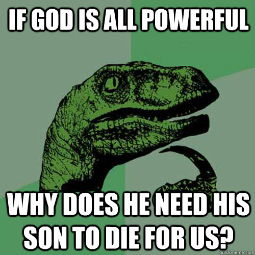 If god is all powerful why does he need his son to die for us?  Philosoraptor