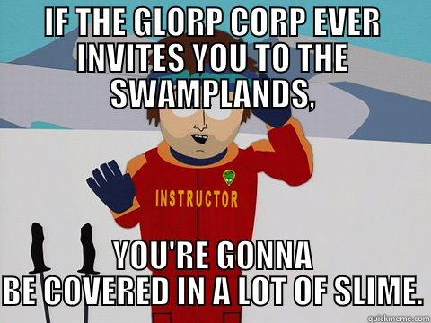 IF THE GLORP CORP EVER INVITES YOU TO THE SWAMPLANDS, YOU'RE GONNA BE COVERED IN A LOT OF SLIME. Youre gonna have a bad time