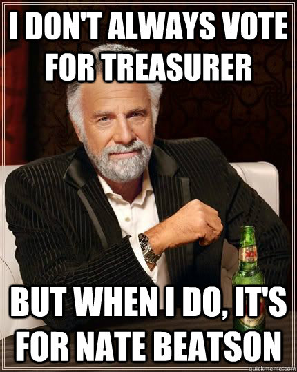 I don't always vote for treasurer but when i do, it's for Nate Beatson  The Most Interesting Man In The World