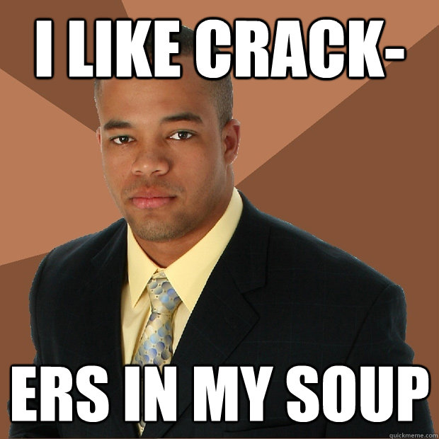 i like crack- ers in my soup  Successful Black Man