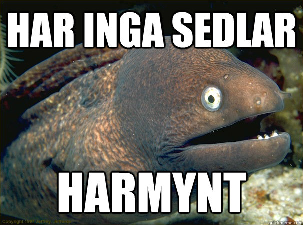 har inga sedlar harmynt  Bad Joke Eel