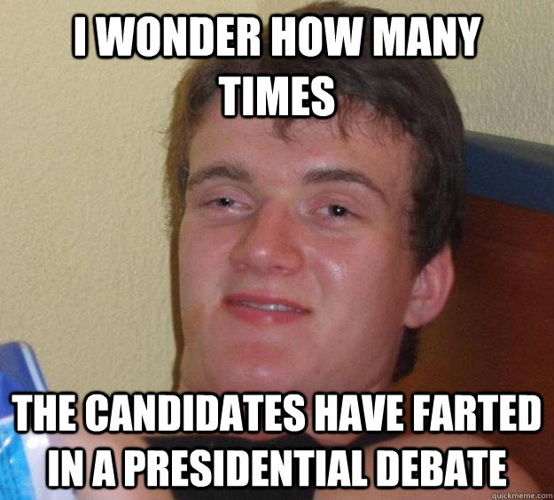 i wonder how many times  the candidates have farted in a presidential debate  10 Guy