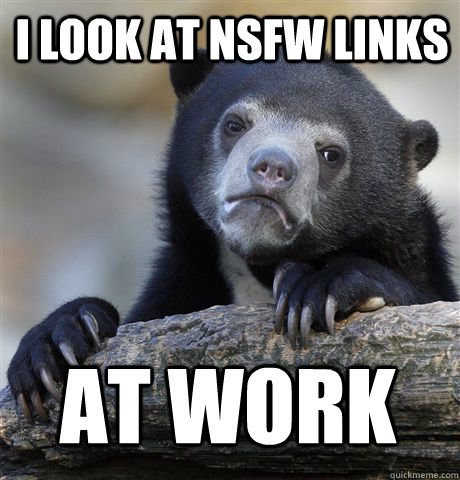 I look at NSFW links At work   Confession Bear