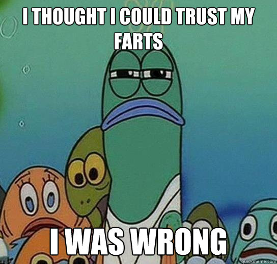 i thought i could trust my farts i was wrong - i thought i could trust my farts i was wrong  Serious fish SpongeBob