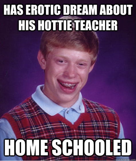 has erotic dream about his hottie teacher home schooled  Bad Luck Brian