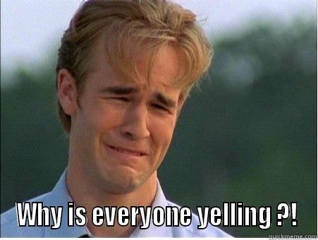 Stop yelling -  WHY IS EVERYONE YELLING ?! 1990s Problems