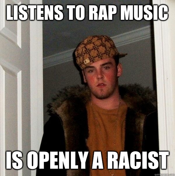 Listens to Rap music Is openly a racist  Scumbag Steve