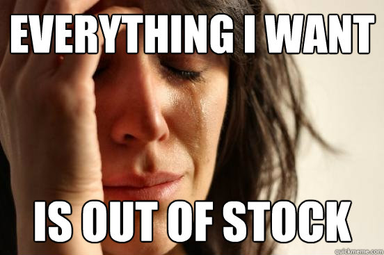 Everything I want Is out of stock - Everything I want Is out of stock  First World Problems