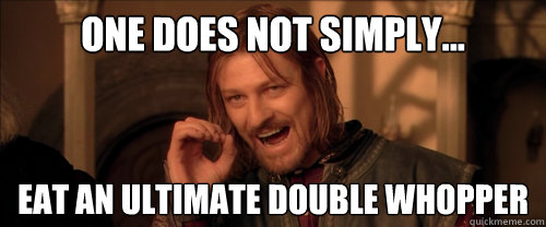 One does not simply... eat an ultimate double whopper - One does not simply... eat an ultimate double whopper  Mordor