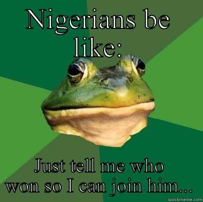 NIGERIANS BE LIKE: JUST TELL ME WHO WON SO I CAN JOIN HIM... Foul Bachelor Frog