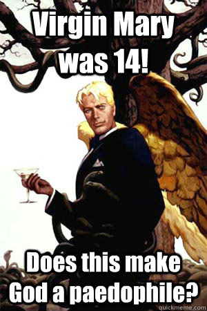 Virgin Mary was 14! Does this make God a paedophile?  Good Guy Lucifer