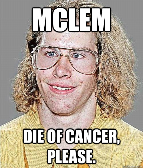 mclem Die of cancer, please.  NeoGAF Asshole