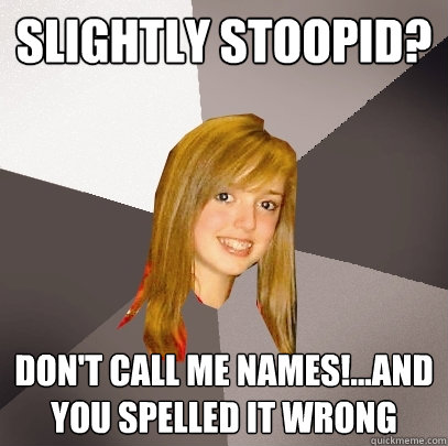 Slightly Stoopid? Don't call me names!...and you spelled it wrong - Slightly Stoopid? Don't call me names!...and you spelled it wrong  Musically Oblivious 8th Grader