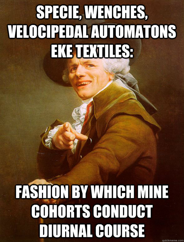 Specie, wenches, velocipedal automatons eke textiles: Fashion by which mine cohorts conduct diurnal course - Specie, wenches, velocipedal automatons eke textiles: Fashion by which mine cohorts conduct diurnal course  Joseph Ducreux