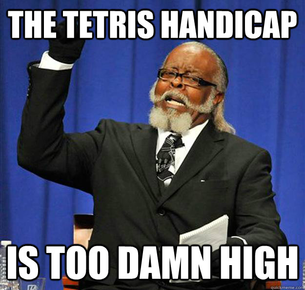 The tetris handicap Is too damn high - The tetris handicap Is too damn high  Jimmy McMillan