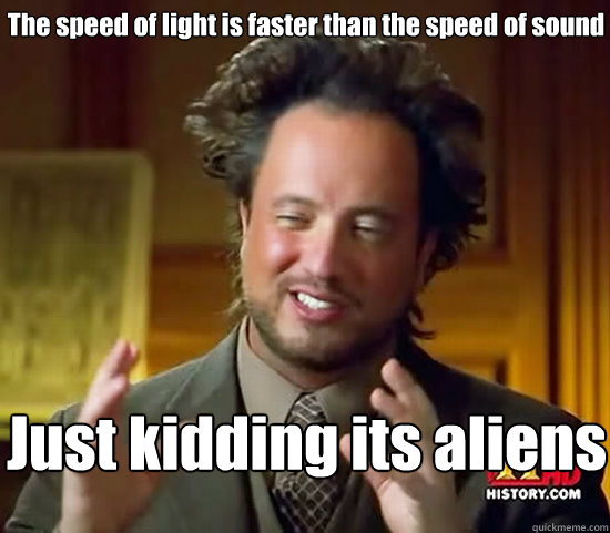 The speed of light is faster than the speed of sound Just kidding its aliens - The speed of light is faster than the speed of sound Just kidding its aliens  Ancient Aliens