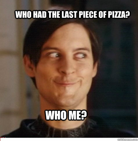 Who had the last piece of pizza? Who Me?  Creepy Tobey Maguire