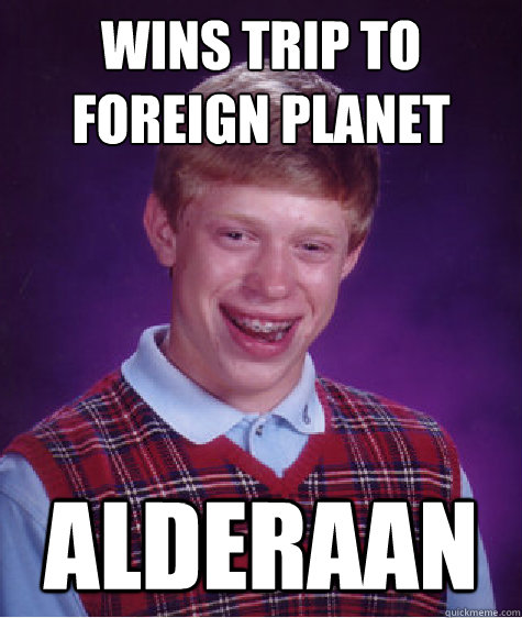 Wins Trip To Foreign Planet Alderaan  Bad Luck Brian