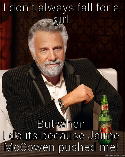 I DON'T ALWAYS FALL FOR A GIRL BUT WHEN I DO ITS BECAUSE JAIME MCCOWEN PUSHED ME! The Most Interesting Man In The World