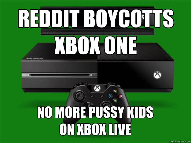 REDDIT BOYCOTTS
XBOX ONE NO MORE PUSSY KIDS 
ON XBOX LIVE  xbox one