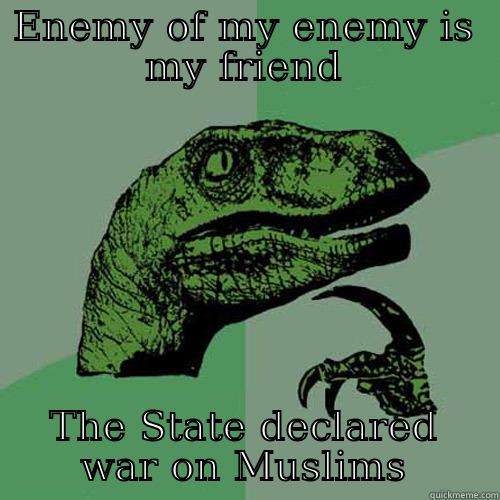 ENEMY OF MY ENEMY IS MY FRIEND THE STATE DECLARED WAR ON MUSLIMS Philosoraptor