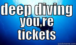 deep diving - DEEP DIVING  YOU,RE TICKETS Misc