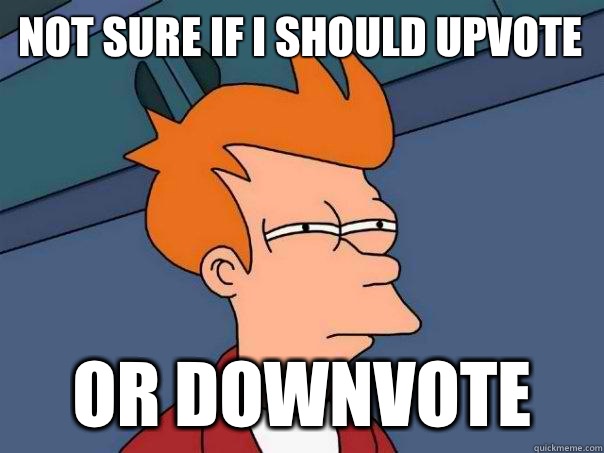 Not sure if I should upvote Or downvote  Futurama Fry