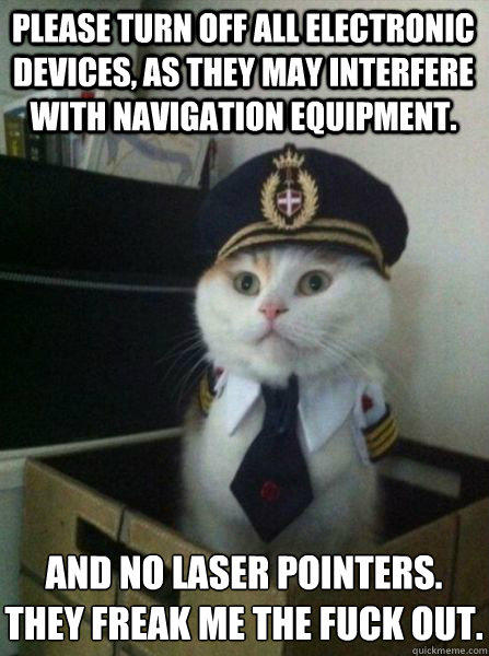 Please turn off all electronic devices, as they may interfere with navigation equipment. And no laser pointers.
They freak me the fuck out.  