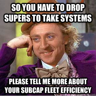 So you have to drop supers to take systems please tell me more about your subcap fleet efficiency  Condescending Wonka