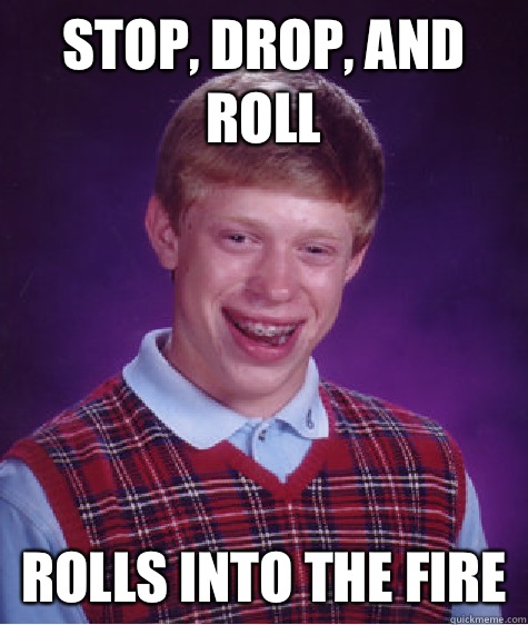 stop, drop, and roll rolls into the fire - stop, drop, and roll rolls into the fire  Bad Luck Brian