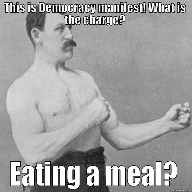 THIS IS DEMOCRACY MANIFEST! WHAT IS THE CHARGE? EATING A MEAL? overly manly man