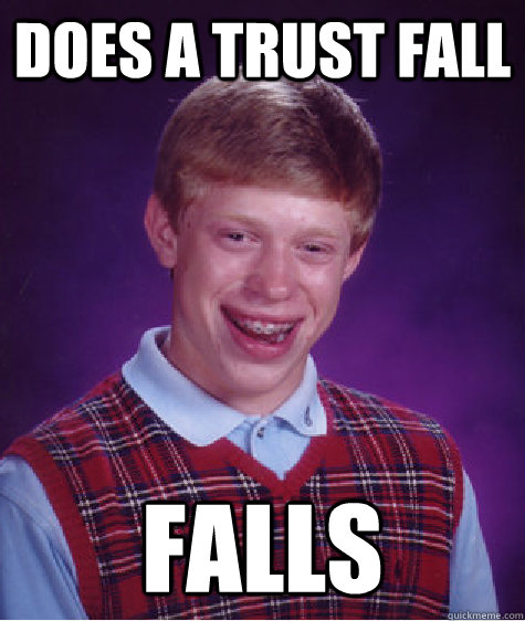 Does a trust fall falls - Does a trust fall falls  Bad Luck Brian