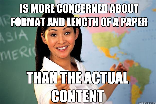 is more concerned about format and length of a paper than the actual content - is more concerned about format and length of a paper than the actual content  Unhelpful High School Teacher