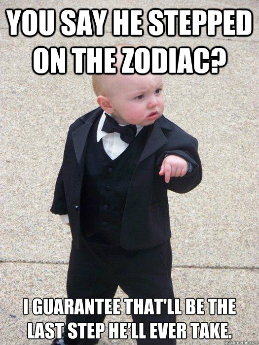 You say he stepped on the zodiac? i guarantee that'll be the last step he'll ever take.  Baby Godfather