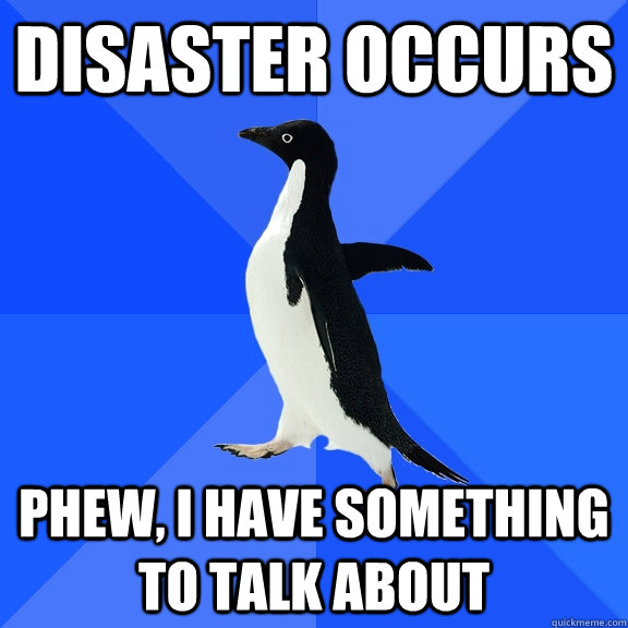 Disaster Occurs Phew, I have something to talk about - Disaster Occurs Phew, I have something to talk about  Socially Awkward Penguin