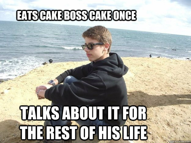 Eats cake boss cake once talks about it for the rest of his life - Eats cake boss cake once talks about it for the rest of his life  Reed