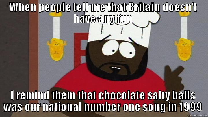 WHEN PEOPLE TELL ME THAT BRITAIN DOESN'T HAVE ANY FUN I REMIND THEM THAT CHOCOLATE SALTY BALLS WAS OUR NATIONAL NUMBER ONE SONG IN 1999 Misc