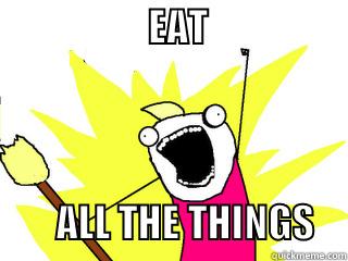                    EAT                                                                                                                                                             ALL THE THINGS    All The Things