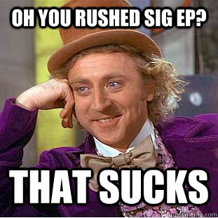 oh you rushed sig ep? that sucks - oh you rushed sig ep? that sucks  Condescending Wonka