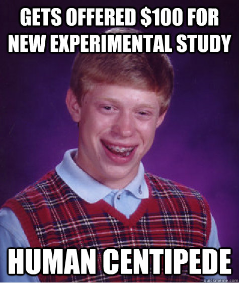 gets offered $100 for new experimental study human centipede  Bad Luck Brian