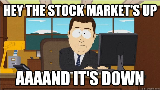 Hey the stock market's up AAAAND It's down - Hey the stock market's up AAAAND It's down  aaaand its gone