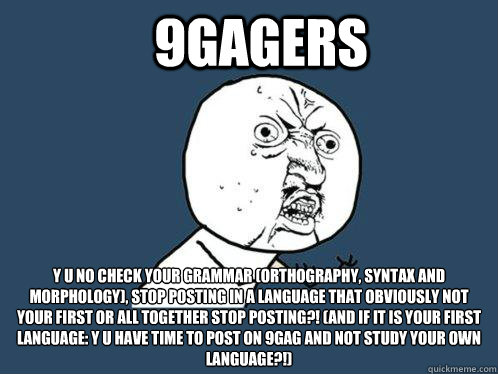 9gagers y u no check your grammar (orthography, syntax and morphology), stop posting in a language that obviously not your first or all together stop posting?! (And if it is your first language: y u have time to post on 9gag and not study your own languag  Y U No