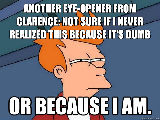 Another eye-opener from Clarence: not sure if I never realized this because IT'S dumb or because I am.  Futurama Fry