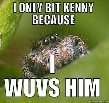 I ONLY BIT KENNY BECAUSE I WUVS HIM Misunderstood Spider